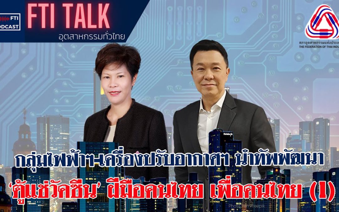 FTI Talk x Podcast กลุ่มไฟฟ้าฯ-เครื่องปรับอากาศฯพัฒนา ตู้แช่วัคซีน ฝีมือคนไทย เพื่อคนไทย (1)