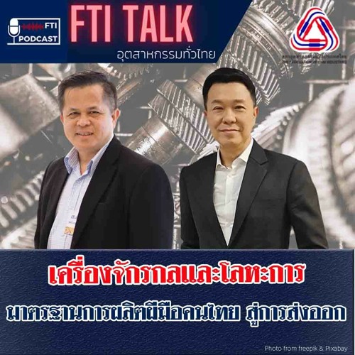 FTI Talk x Podcast เครื่องจักรกลและโลหะการ มาตรฐานการผลิตฝีมือคนไทย สู่การส่งออก