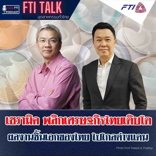 FTI Talk x Podcast เซรามิค พลิกเศรษฐกิจไทยเติบโต ผลงานชิ้นเอกของไทย ไปไกลต่างแดน